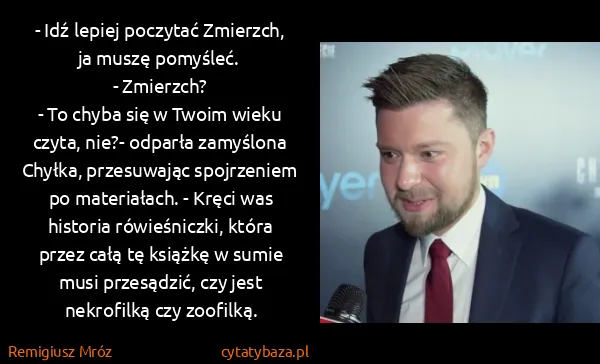 Remigiusz Mróz: - Idź lepiej poczytać Zmierzch, ja muszę pomyśleć.
-...