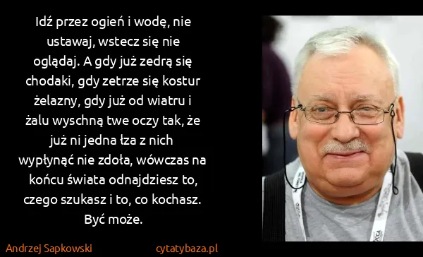 Andrzej Sapkowski: Idź przez ogień i wodę, nie ustawaj, wstecz się nie...