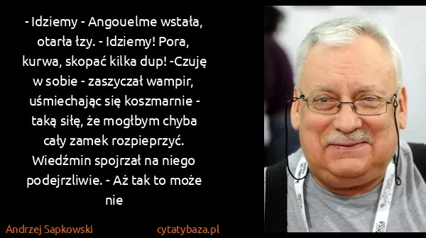 Andrzej Sapkowski: - Idziemy - Angouelme wstała, otarła łzy. - Idziemy!...