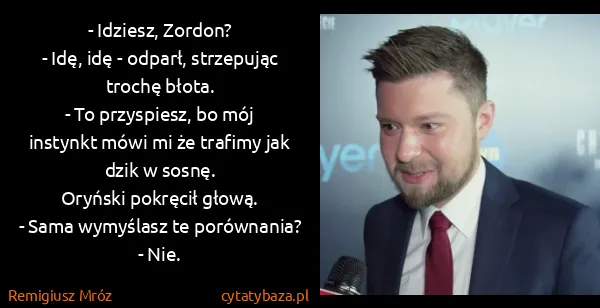 Remigiusz Mróz: - Idziesz, Zordon?
- Idę, idę - odparł, strzepując...