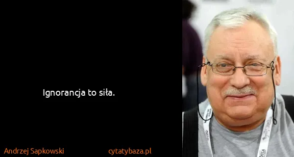 Andrzej Sapkowski: Ignorancja to siła.