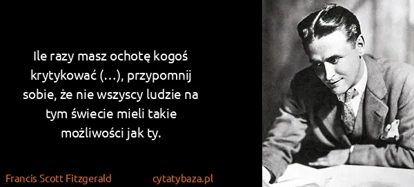 Francis Scott Fitzgerald: Ile razy masz ochotę kogoś krytykować (…), przypomnij...