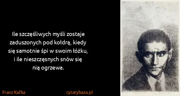 Franz Kafka: Ile szczęśliwych myśli zostaje zaduszonych pod kołdrą,...