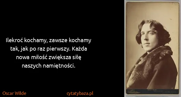 Oscar Wilde: Ilekroć kochamy, zawsze kochamy tak, jak po raz...