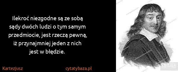 Kartezjusz: Ilekroć niezgodne są ze sobą sądy dwóch ludzi o tym...