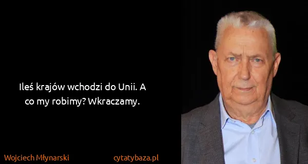 Wojciech Młynarski: Ileś krajów wchodzi do Unii. A co my robimy? Wkraczamy.