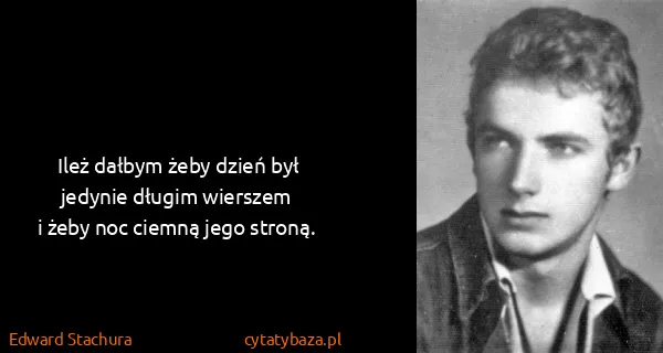 Edward Stachura: Ileż dałbym żeby dzień był
jedynie długim wierszem
i...