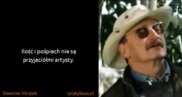 Sławomir Mrożek: Ilość i pośpiech nie są przyjaciółmi artysty.