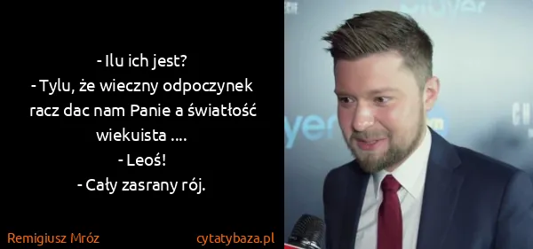 Remigiusz Mróz: - Ilu ich jest?
- Tylu, że wieczny odpoczynek racz dac...