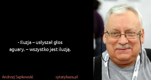 Andrzej Sapkowski: - Iluzja – usłyszał głos aguary. – wszystko jest iluzją.