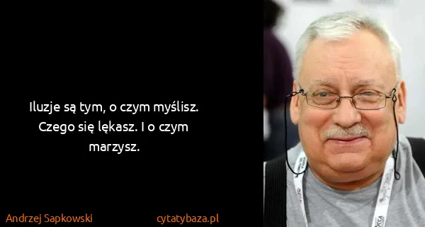 Andrzej Sapkowski: Iluzje są tym, o czym myślisz. Czego się lękasz. I o...