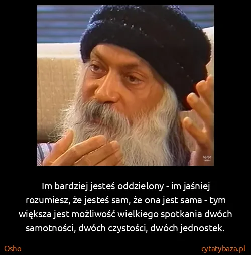 Osho: Im bardziej jesteś oddzielony - im jaśniej rozumiesz, że...