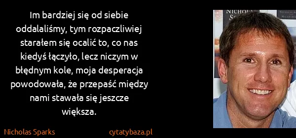 Nicholas Sparks: Im bardziej się od siebie oddalaliśmy, tym rozpaczliwiej...