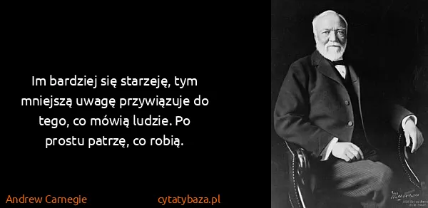Andrew Carnegie: Im bardziej się starzeję, tym mniejszą uwagę przywiązuje...