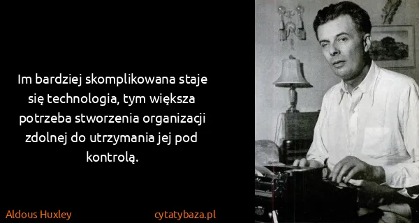Aldous Huxley: Im bardziej skomplikowana staje się technologia, tym...