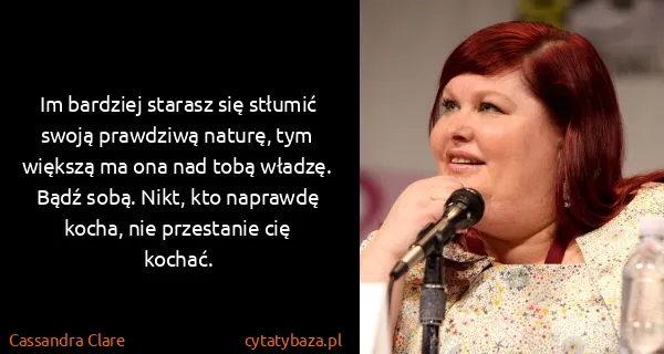 Cassandra Clare: Im bardziej starasz się stłumić swoją prawdziwą naturę,...