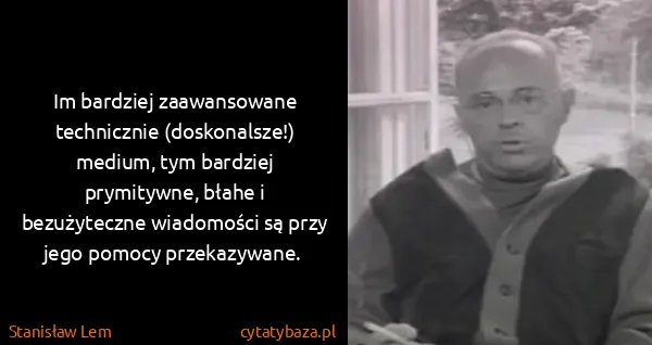 Stanisław Lem: Im bardziej zaawansowane technicznie (doskonalsze!)...