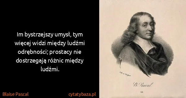 Blaise Pascal: Im bystrzejszy umysł, tym więcej widzi między ludźmi...