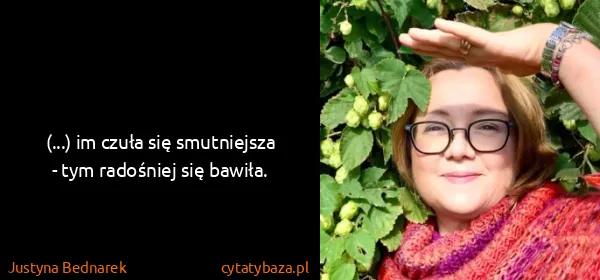 Justyna Bednarek: (...) im czuła się smutniejsza - tym radośniej się...