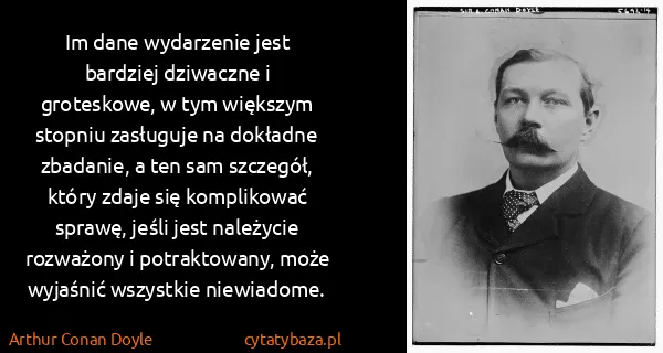 Arthur Conan Doyle: Im dane wydarzenie jest bardziej dziwaczne i groteskowe,...