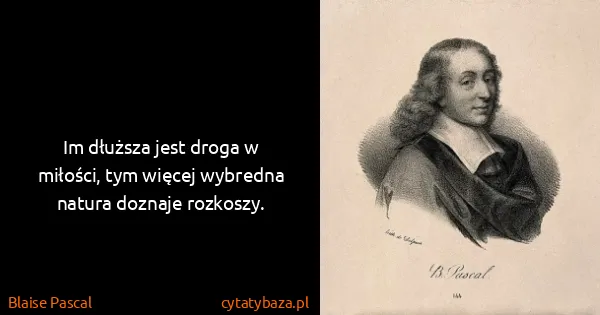 Blaise Pascal: Im dłuższa jest droga w miłości, tym więcej wybredna...