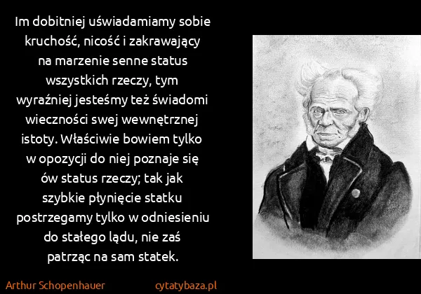 Arthur Schopenhauer: Im dobitniej uświadamiamy sobie kruchość, nicość i...