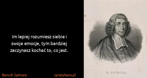 Baruch Spinoza: Im lepiej rozumiesz siebie i swoje emocje, tym bardziej...