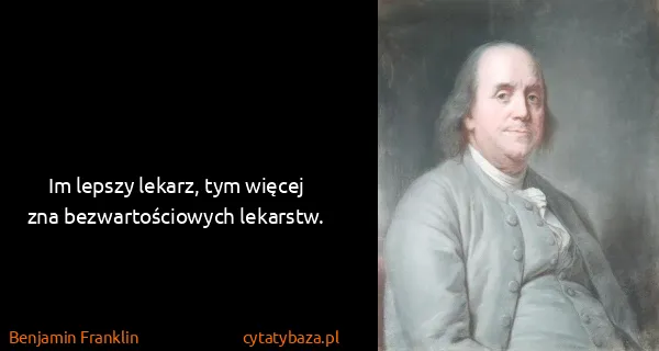 Benjamin Franklin: Im lepszy lekarz, tym więcej zna bezwartościowych...