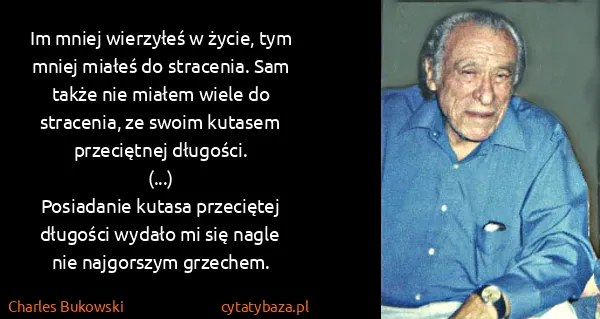 Charles Bukowski: Im mniej wierzyłeś w życie, tym mniej miałeś do...