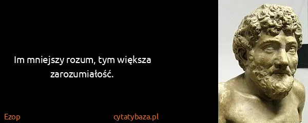 Ezop: Im mniejszy rozum, tym większa zarozumiałość.