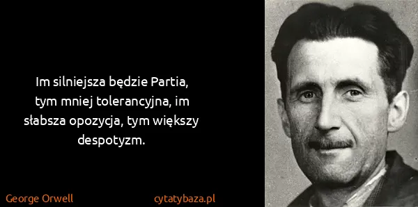 George Orwell: Im silniejsza będzie Partia, tym mniej tolerancyjna, im...