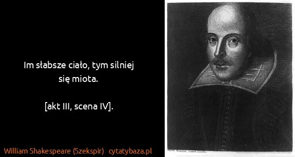 William Shakespeare (Szekspir): Im słabsze ciało, tym silniej się miota.

[akt III,...