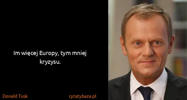 Donald Tusk: Im więcej Europy, tym mniej kryzysu.
