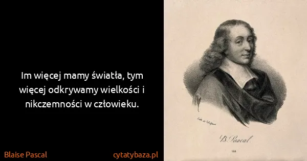 Blaise Pascal: Im więcej mamy światła, tym więcej odkrywamy wielkości i...