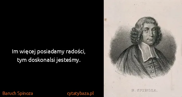 Baruch Spinoza: Im więcej posiadamy radości, tym doskonalsi jesteśmy.