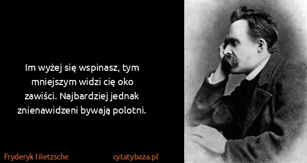 Fryderyk Nietzsche: Im wyżej się wspinasz, tym mniejszym wiǳi cię...