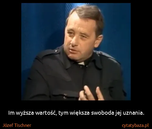 Józef Tischner: Im wyższa wartość, tym większa swoboda jej uznania.