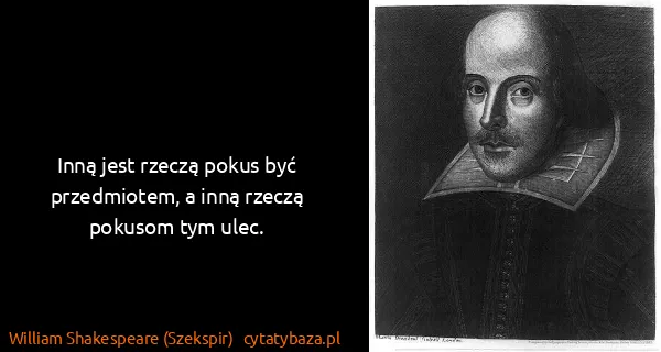 William Shakespeare (Szekspir): Inną jest rzeczą pokus być przedmiotem, a inną rzeczą...