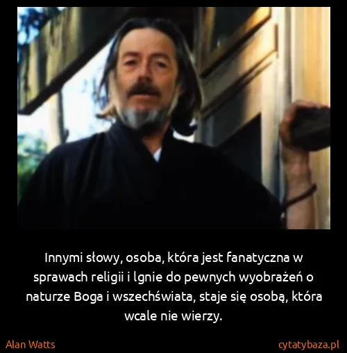 Alan Watts: Innymi słowy, osoba, która jest fanatyczna w sprawach...