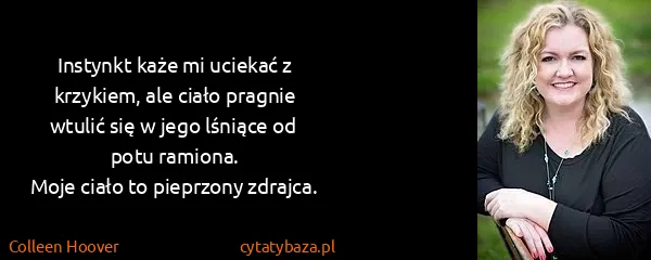 Colleen Hoover: Instynkt każe mi uciekać z krzykiem, ale ciało pragnie...