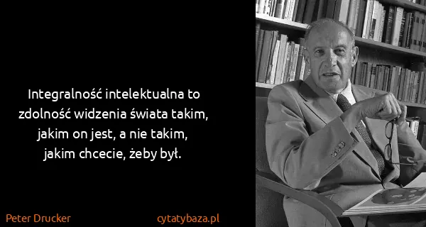 Peter Drucker: Integralność intelektualna to zdolność widzenia świata...