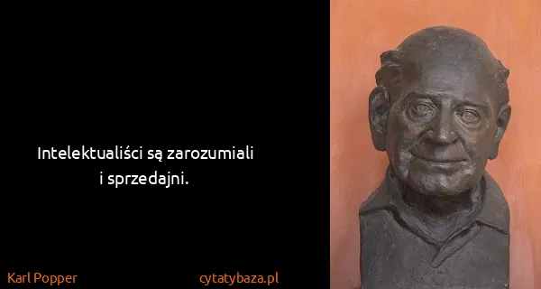 Karl Popper: Intelektualiści są zarozumiali i sprzedajni.