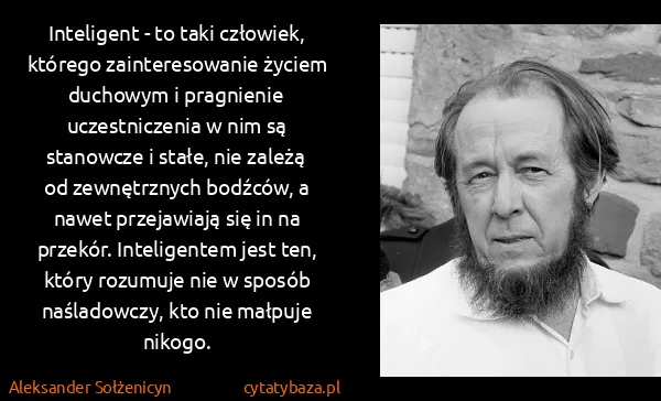Aleksander Sołżenicyn: Inteligent - to taki człowiek, którego zainteresowanie...