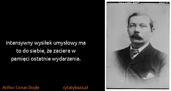 Arthur Conan Doyle: Intensywny wysiłek umysłowy ma to do siebie, że zaciera...
