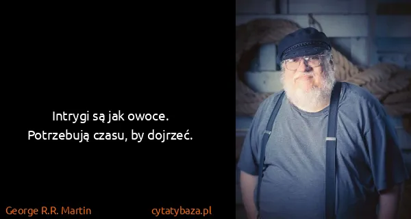George R.R. Martin: Intrygi są jak owoce. Potrzebują czasu, by dojrzeć.