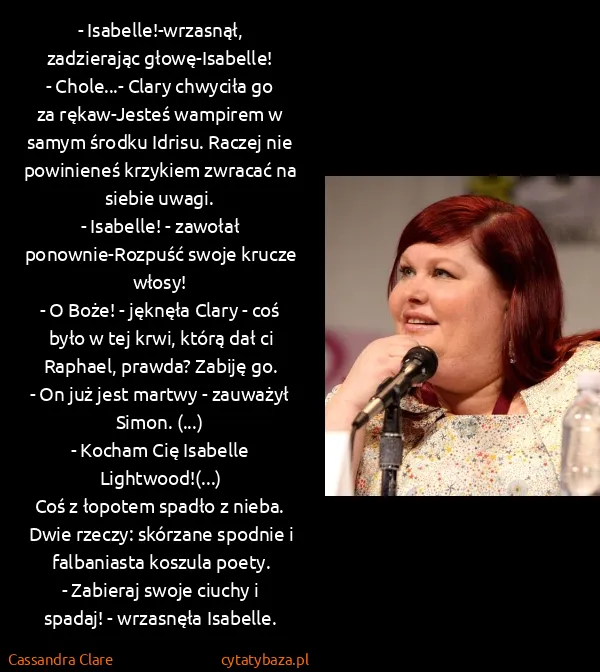 Cassandra Clare: - Isabelle!-wrzasnął, zadzierając głowę-Isabelle!
-...