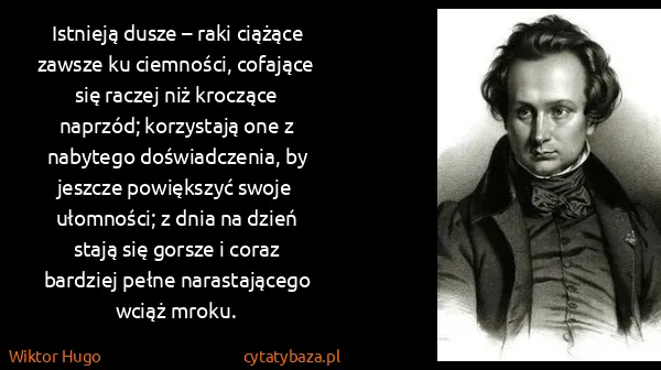 Wiktor Hugo: Istnieją dusze – raki ciążące zawsze ku ciemności,...