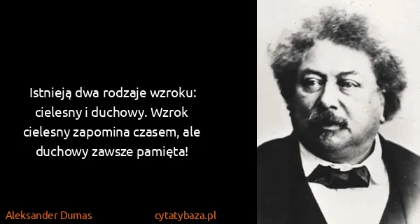 Aleksander Dumas: Istnieją dwa rodzaje wzroku: cielesny i duchowy. Wzrok...