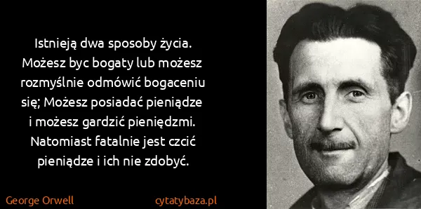 George Orwell: Istnieją dwa sposoby życia. Możesz byc bogaty lub możesz...