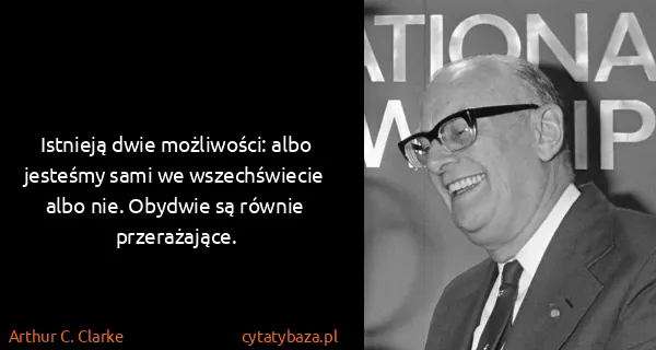 Arthur C. Clarke: Istnieją dwie możliwości: albo jesteśmy sami we...